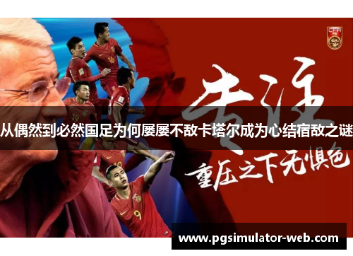 从偶然到必然国足为何屡屡不敌卡塔尔成为心结宿敌之谜 从偶然到必然国足为何屡屡不敌卡塔尔成为心结宿敌之谜