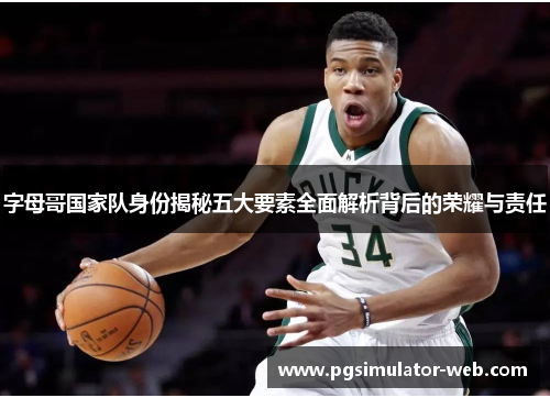 字母哥国家队身份揭秘五大要素全面解析背后的荣耀与责任
