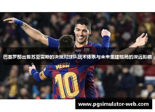 巴塞罗那出售苏亚雷斯的决策对球队战术体系与未来重建格局的深远影响