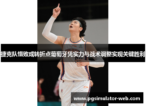 捷克队惜败成转折点葡萄牙凭实力与战术调整实现关键胜利 捷克队惜败成转折点葡萄牙凭实力与战术调整实现关键胜利