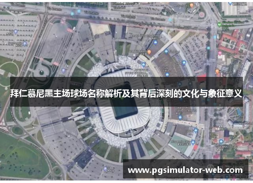 拜仁慕尼黑主场球场名称解析及其背后深刻的文化与象征意义