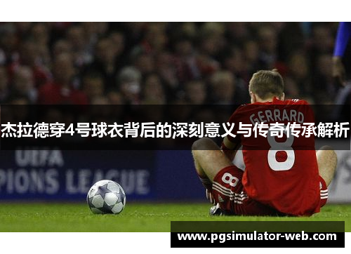 杰拉德穿4号球衣背后的深刻意义与传奇传承解析