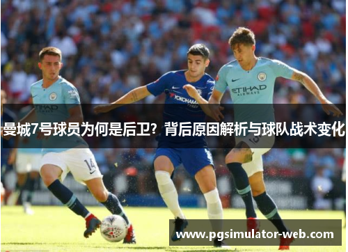 曼城7号球员为何是后卫?背后原因解析与球队战术变化 曼城7号球员为何是后卫?背后原因解析与球队战术变化