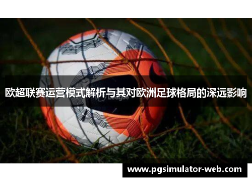 欧超联赛运营模式解析与其对欧洲足球格局的深远影响