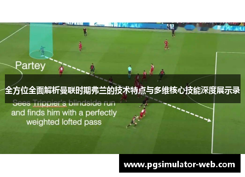 全方位全面解析曼联时期弗兰的技术特点与多维核心技能深度展示录
