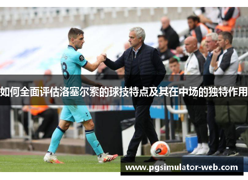 如何全面评估洛塞尔索的球技特点及其在中场的独特作用